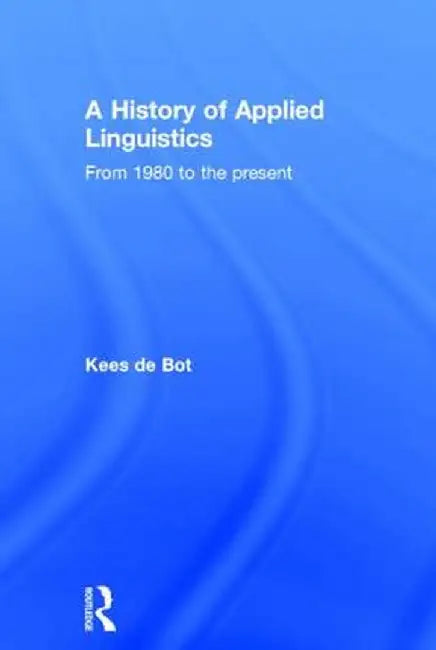 A History of Applied Linguistics: From 1980 to the Present by Kees de Bot