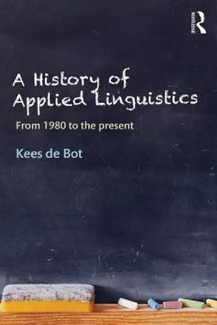 A History of Applied Linguistics: From 1980 to the Present by Kees de Bot