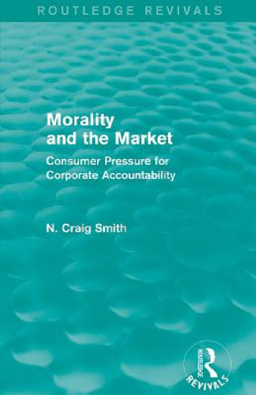 Morality and the Market (Routledge Revivals): Consumer Pressure for Corporate Accountability by N. Craig Smith
