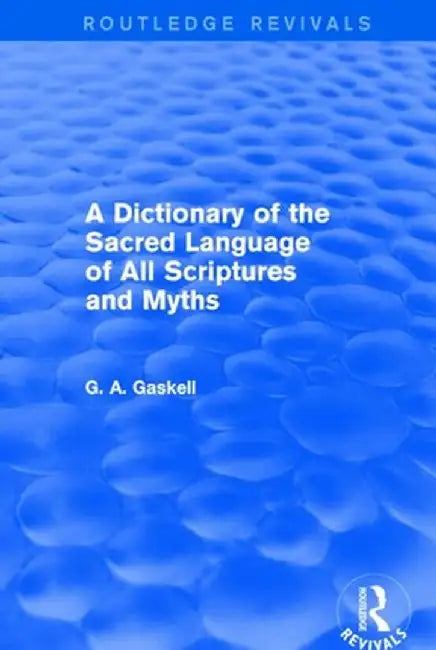A Dictionary of the Sacred Language of All Scriptures and Myths (Routledge Revivals) by G Gaskell