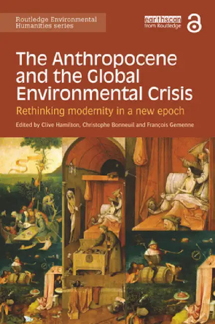 The Anthropocene and the Global Environmental Crisis: Rethinking Modernity in a New Epoch by Clive Hamilton, François Gemenne, Christophe Bonneuil