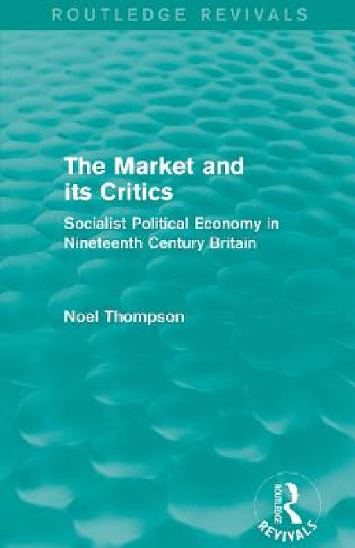 The Market and its Critics (Routledge Revivals): Socialist Political Economy in Nineteenth Century Britain by Noel Thompson