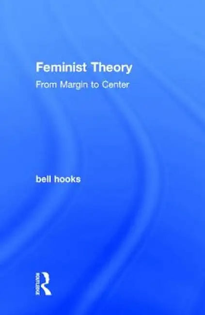 Feminist Theory: From Margin to Center by bell hooks