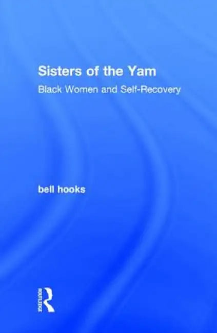 Sisters of the Yam: Black Women and Self-Recovery by bell hooks