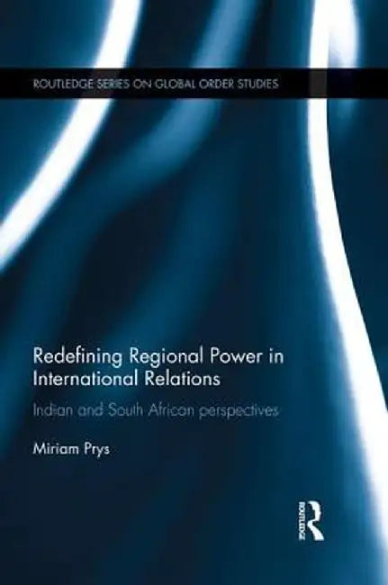 Redefining Regional Power in International Relations: Indian and South African perspectives by Miriam Prys