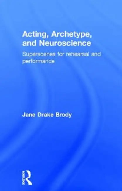 Acting, Archetype, and Neuroscience: Superscenes for Rehearsal and Performance by Jane Drake Brody