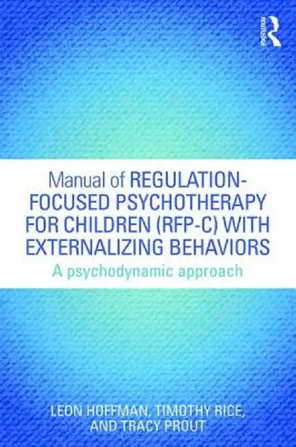 Manual of Regulation-Focused Psychotherapy for Children (Rfp-C) with Externalizing Behaviors: A Psychodynamic Approach by Leon Hoffman