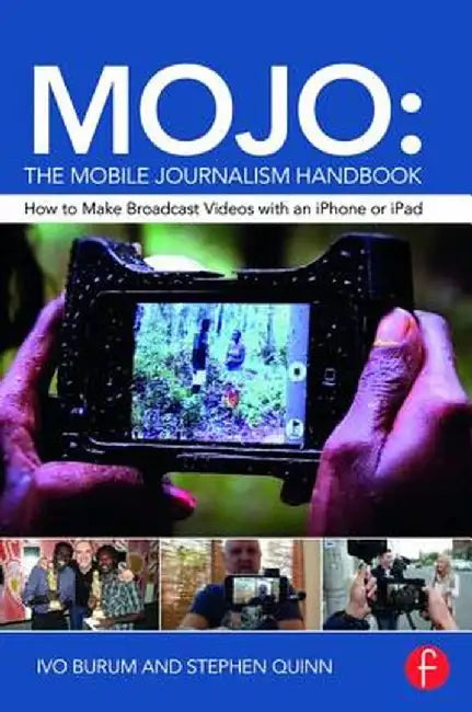 Mojo: The Mobile Journalism Handbook: How to Make Broadcast Videos with an iPhone or iPad by Ivo Burum