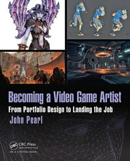 Becoming a Video Game Artist: From Portfolio Design to Landing the Job by John Pearl