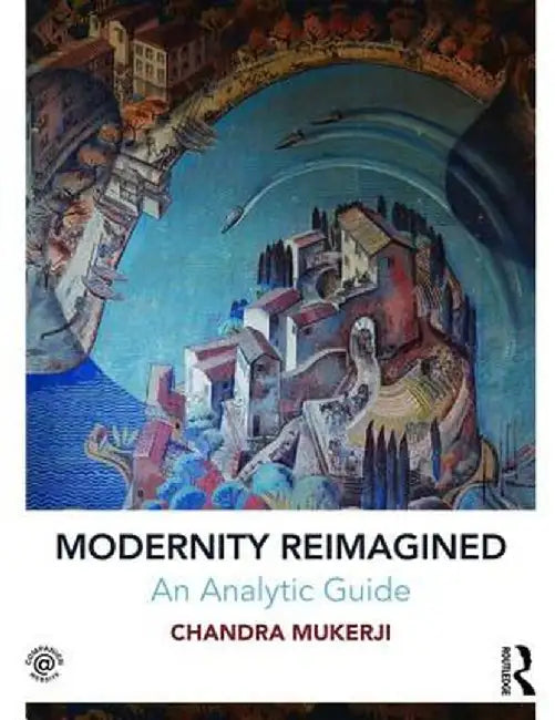 Modernity Reimagined: An Analytic Guide by Chandra Mukerji