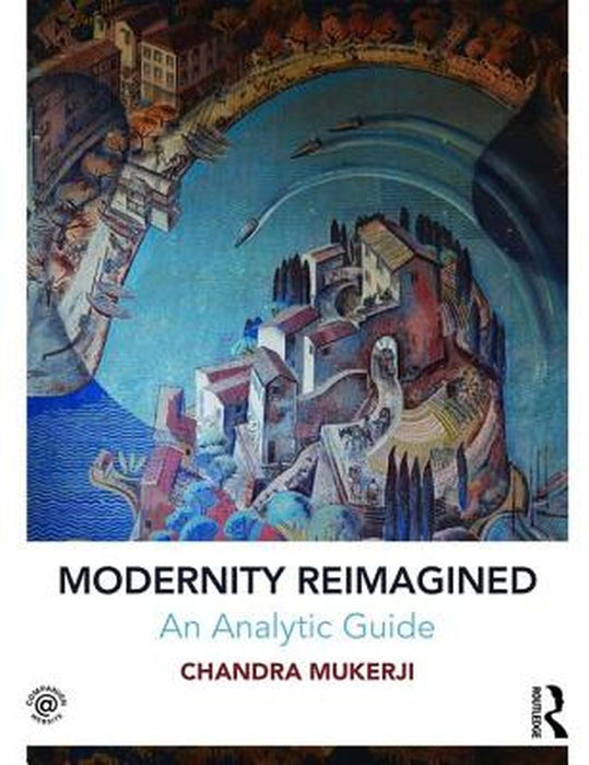 Modernity Reimagined: An Analytic Guide by Chandra Mukerji