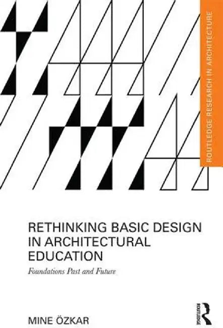 Rethinking Basic Design in Architectural Education: Foundations Past and Future by Mine Ozkar