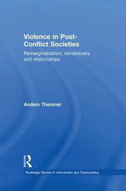 Violence in Post-Conflict Societies: Remarginalization, Remobilizers and Relationships by Anders Themnér
