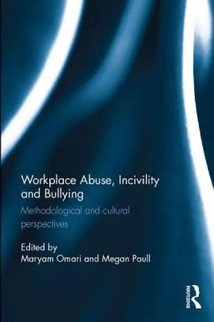 Workplace Abuse, Incivility and Bullying: Methodological and cultural perspectives by Maryam Omari