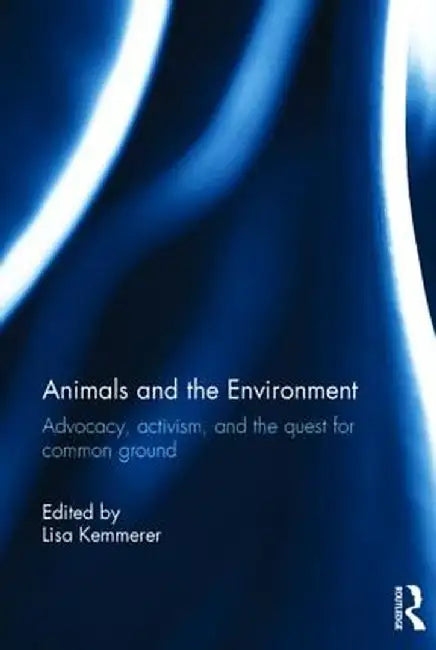 Animals and the Environment: Advocacy, Activism, and the Quest for Common Ground by Lisa Kemmerer