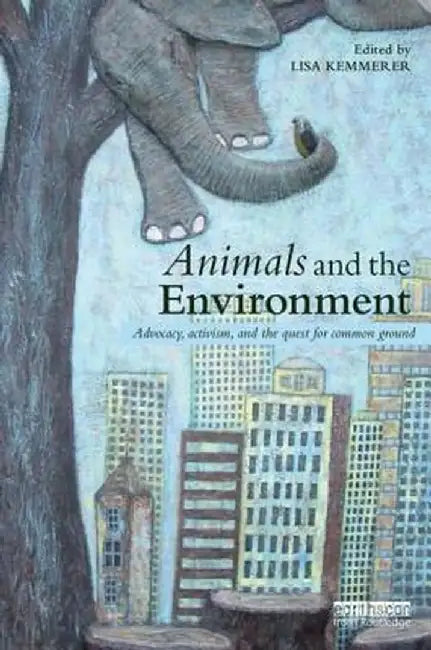Animals and the Environment: Advocacy, Activism, and the Quest for Common Ground by Lisa Kemmerer