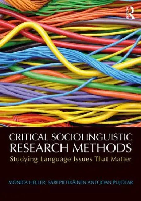 Critical Sociolinguistic Research Methods: Studying Language Issues That Matter by Monica Heller, Sari Pietikäinen, Joan Pujolar