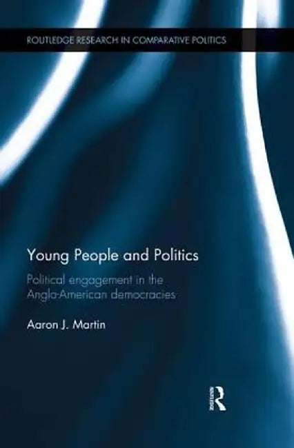 Young People and Politics: Political Engagement in the Anglo-American Democracies by Aaron Martin