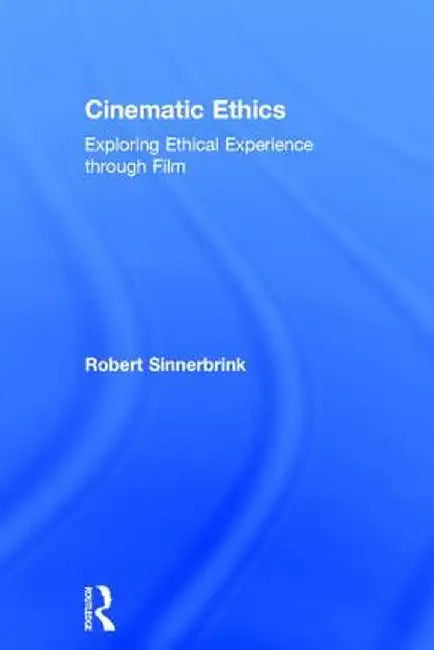 Cinematic Ethics: Exploring Ethical Experience Through Film by Robert Sinnerbrink
