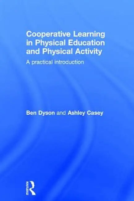 Cooperative Learning in Physical Education and Physical Activity: A Practical Introduction by Ben Dyson