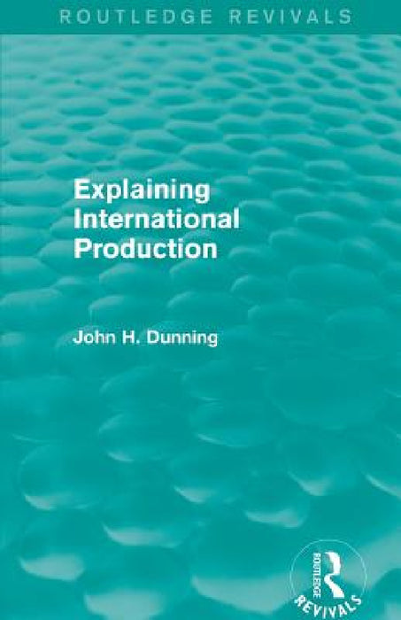 Explaining International Production (Routledge Revivals) by John H. Dunning