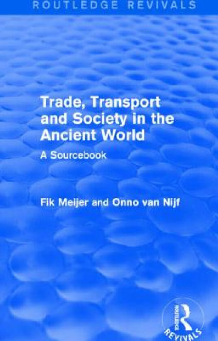 Trade, Transport and Society in the Ancient World (Routledge Revivals): A Sourcebook by Onno Van Nijf, Fik Meijer