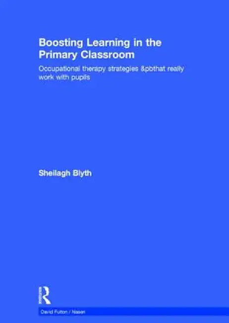 Boosting Learning in the Primary Classroom: Occupational Therapy Strategies That Really Work with Pupils by Sheilagh Blyth