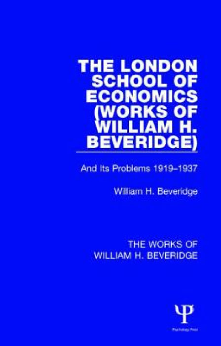 The London School of Economics (Works of William H. Beveridge): And Its Problems 1919-1937 by William H. Beveridge