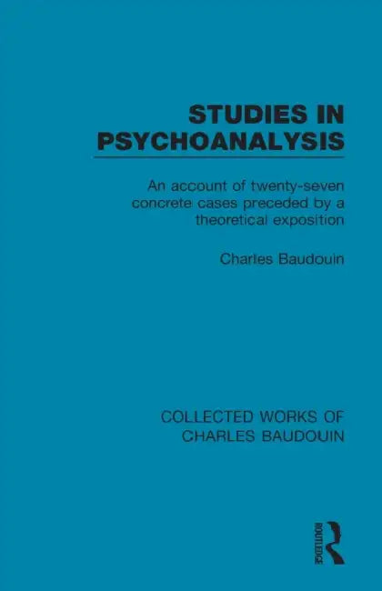 Studies in Psychoanalysis: An Account of Twenty-Seven Concrete Cases Preceded by a Theoretical Exposition by Charles Baudouin