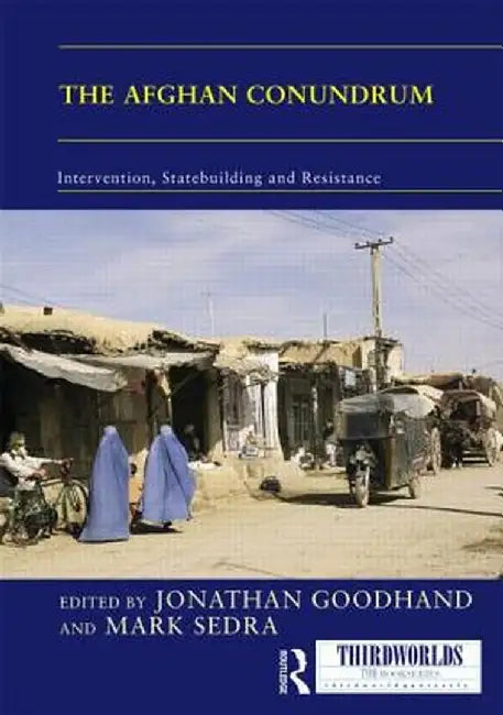 The Afghan Conundrum: Intervention, Statebuilding and Resistance by Jonathan Goodhand