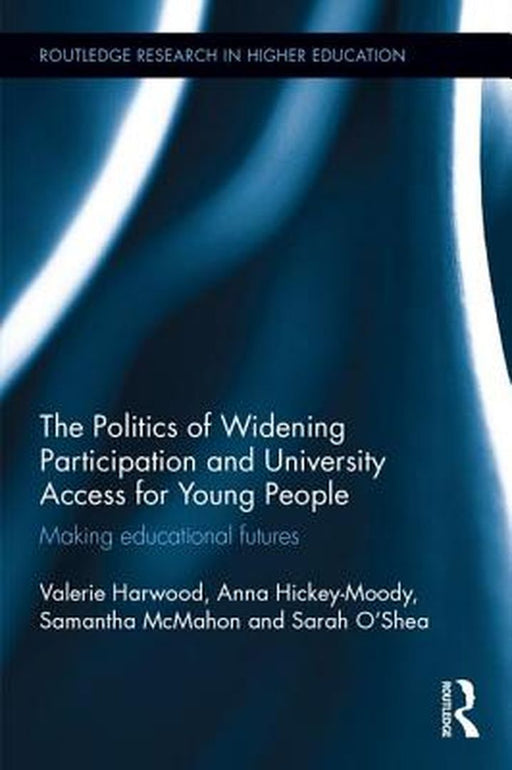 The Politics of Widening Participation and University Access for Young People: Making Educational Futures by Valerie Harwood