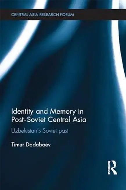 Identity and Memory in Post-Soviet Central Asia by Timur Dadabaev
