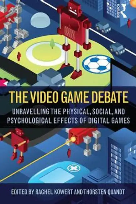The Video Game Debate: Unravelling the Physical, Social, and Psychological Effects of Video Games by Rachel Kowert