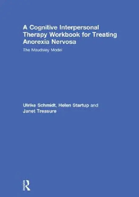 A Cognitive-Interpersonal Therapy Workbook for Treating Anorexia Nervosa: The Maudsley Model by Ulrike Schmidt