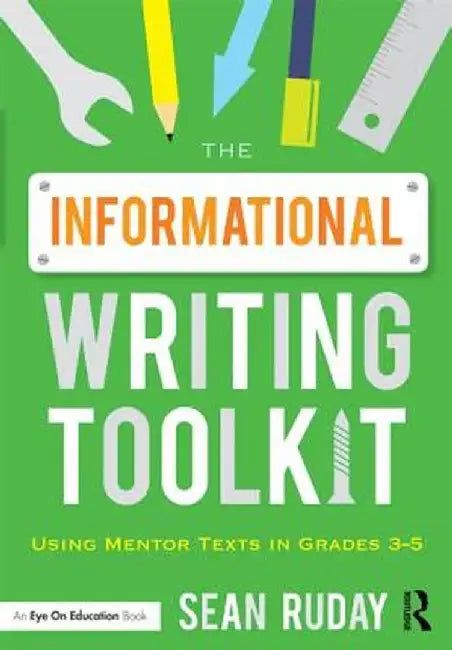 The Informational Writing Toolkit: Using Mentor Texts in Grades 3-5 by Sean Ruday