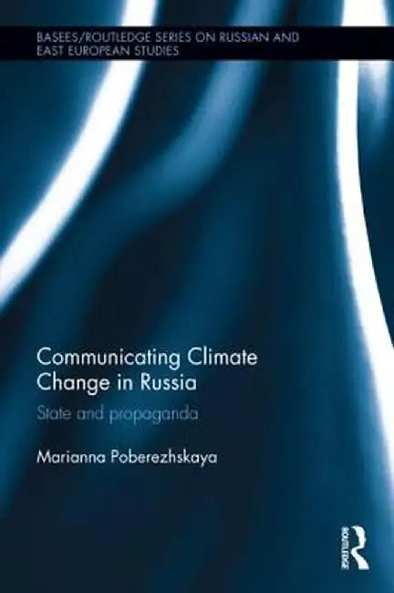 Communicating Climate Change in Russia: State and Propaganda by Marianna Poberezhskaya