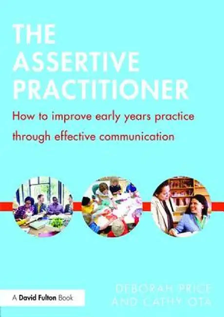 The Assertive Practitioner: How to Improve Early Years Practice Through Effective Communication by Deborah Price