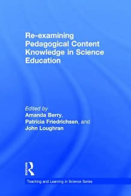 Re-examining Pedagogical Content Knowledge in Science Education by Amanda Berry