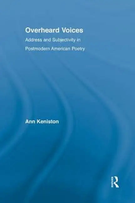 Overheard Voices: Address and Subjectivity in Postmodern American Poetry by Ann Keniston