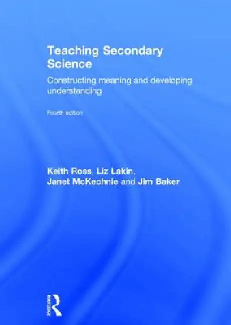 Teaching Secondary Science: Constructing Meaning and Developing Understanding by Keith Ross