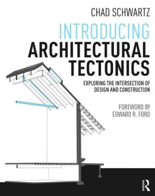 Introducing Architectural Tectonics: Exploring the Intersection of Design and Construction by Chad Schwartz