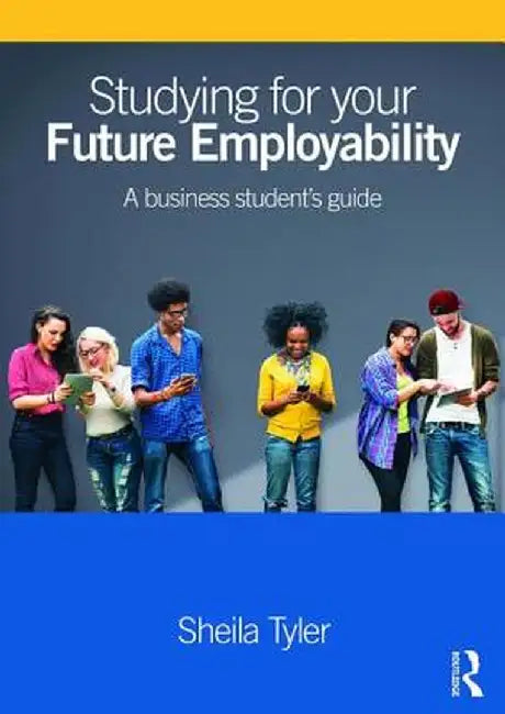 Studying for Your Future Employability: A Business Student's Guide by Sheila Tyler