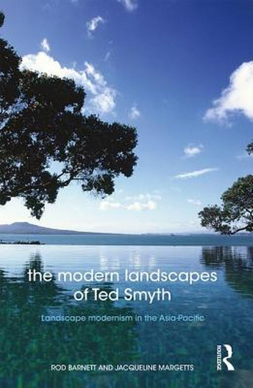 The Modern Landscapes of Ted Smyth: Landscape Modernism in the Asia-Pacific by Rod Barnett