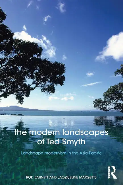 The Modern Landscapes of Ted Smyth: Landscape Modernism in the Asia-Pacific by Rod Barnett