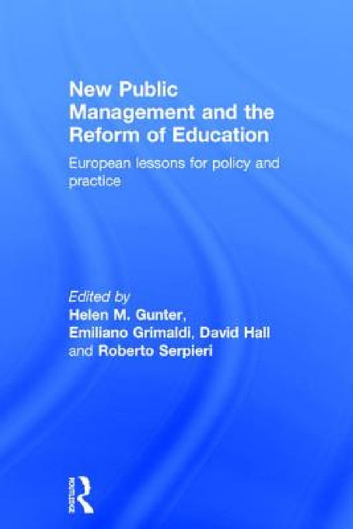 New Public Management and the Reform of Education: European lessons for policy and practice by Helen M. Gunter, Emiliano Grimaldi, David Hall
