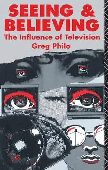 Seeing and Believing: The Influence of Television by Greg Philo