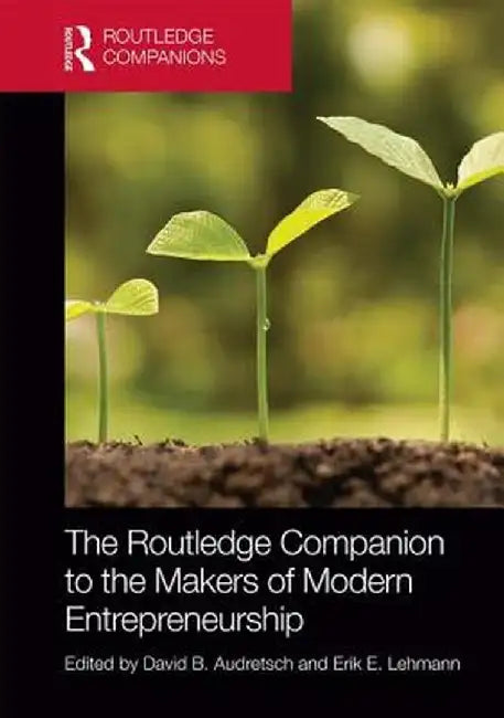 The Routledge Companion to the Makers of Modern Entrepreneurship by David Audretsch