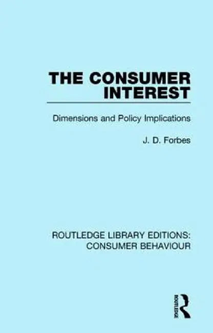 The Consumer Interest (RLE Consumer Behaviour): Dimensions and Policy Implications by J. D. Forbes