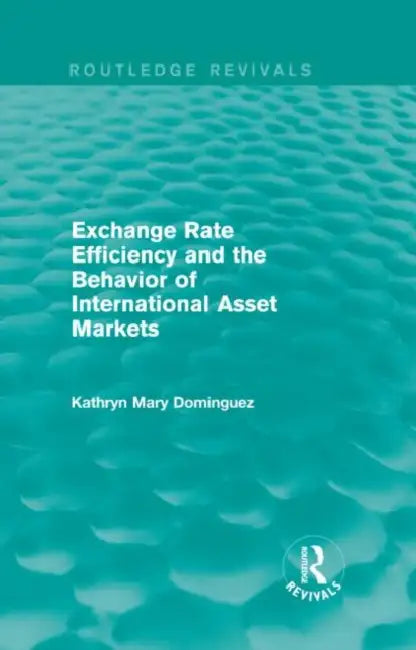 Exchange Rate Efficiency and the Behavior of International Asset Markets (Routledge Revivals) by Kathryn M. Dominguez