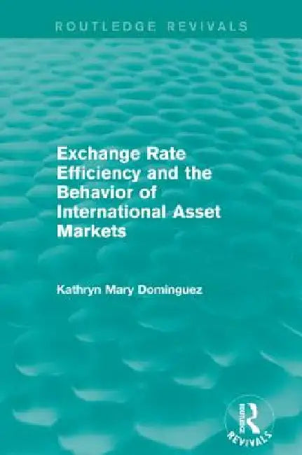 Exchange Rate Efficiency and the Behavior of International Asset Markets (Routledge Revivals) by Kathryn Dominguez